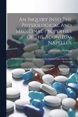 Alexander Fleming - Inquiry Into The Physiological And Medicinal Properties Of The Aconitum Napellus, Häftad