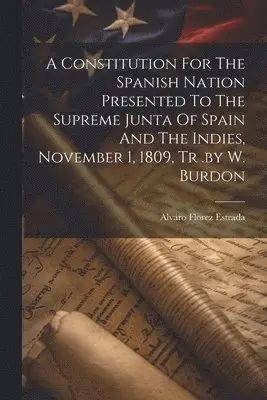 Constitution For The Spanish Nation Presented To The Supreme Junta Of Spain And The Indies, November 1, 1809, Tr .by W. Burdon