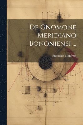 Eustachio Manfredi - De Gnomone Meridiano Bononiensi ..., Häftad