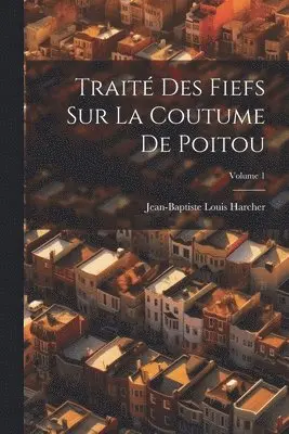 Traité Des Fiefs Sur La Coutume De Poitou; Volume 1
