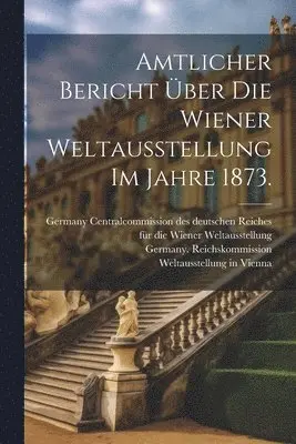 Germany Reichskommission, 1873 - Amtlicher Bericht über die Wiener Weltausstellung im Jahre 1873., Häftad. Tillgänglighet: Lägg i varukorg