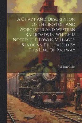 William Guild - Chart And Description Of The Boston And Worcester And Western Railroads In Which Is Noted The Towns, Villages, Stations, Etc., Passed By This Line Of Railway, Häftad. Tillgänglighet: Lägg i varukorg