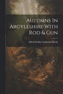 Alfred Erskine Gathorne-Hardy - Autumns In Argyleshire With Rod & Gun, Häftad. Tillgänglighet: Lägg i varukorg