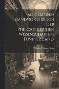 Allgemeines Handwrterbuch der philosophischen Wissenschaften. Fnfter Band.