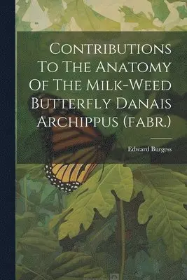 Edward Burgess - Contributions To The Anatomy Of The Milk-weed Butterfly Danais Archippus (fabr.), Häftad. Tillgänglighet: Lägg i varukorg