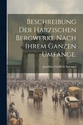 Beschreibung der harzischen Bergwerke nach ihrem ganzen Umfange.