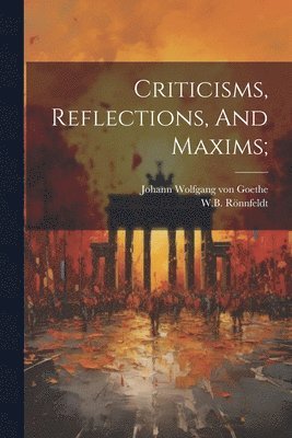 Rönnfeldt W B, Rönnfeldt W. B., Rönnfeldt, W.B., Johann Wolfgang von Goethe - Criticisms, Reflections, And Maxims;, Häftad