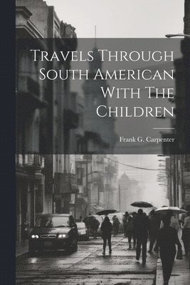 Frank G. (Frank George) . Carpenter - Travels Through South American With The Children, Häftad