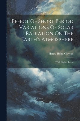 Henry Helm Clayton - Effect Of Short Period Variations Of Solar Radiation On The Earth's Atmosphere, Häftad. Tillgänglighet: Lägg i varukorg