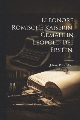 Eleonore römische Kaiserin, Gemahlin Leopold des Ersten.