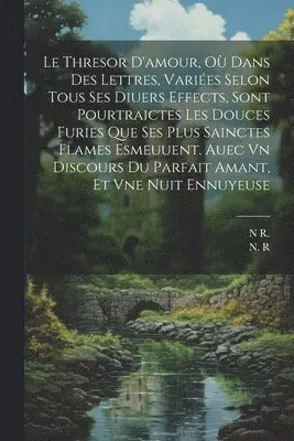 N R, R N - Thresor D'amour, Où Dans Des Lettres, Variées Selon Tous Ses Diuers Effects, Sont Pourtraictes Les Douces Furies Que Ses Plus Sainctes Flames Esmeuuent. Auec Vn Discours Du Parfait Amant, Et Vne Nuit Ennuyeuse, Häftad. Tillgänglighet: Lägg i varukorg