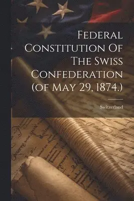 Federal Constitution Of The Swiss Confederation (of May 29, 1874.)