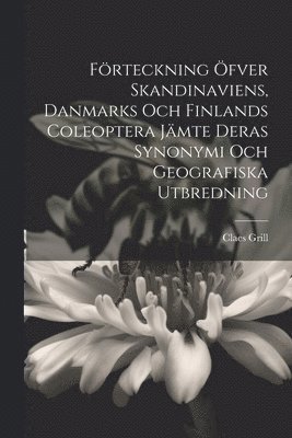 Claes Grill - Förteckning Öfver Skandinaviens, Danmarks Och Finlands Coleoptera Jämte Deras Synonymi Och Geografiska Utbredning, Häftad
