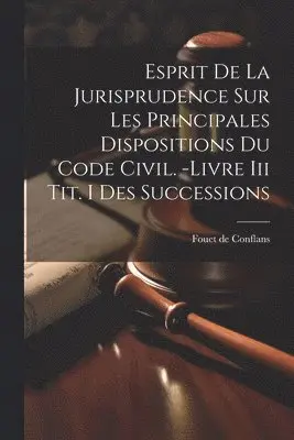 Esprit De La Jurisprudence Sur Les Principales Dispositions Du Code Civil. -livre Iii Tit. I Des Successions