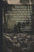 Expedition zur Erforschung der libyschen W�ste unter den Auspicien Sr. Hoheit des Chedive von Aegypten Ismail im Winter 1873-74.