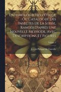 Entomologie Helv�tique Ou Catalogue Des Insectes De La Suisse, Rang�s D'apr�s Une Nouvelle M�thode, Avec Descriptions Et Figures; Volume 2