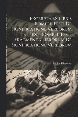 Paulus Diaconus - Excerpta Ex Libris Pompeii Festi De Significatione Verborum Et Sexti Pompeii Festi Fragmenta Librorum De Significatione Verborum, Häftad