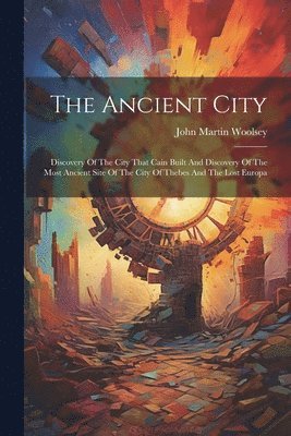 John Martin  [From Old Woolsey - Ancient City; Discovery Of The City That Cain Built And Discovery Of The Most Ancient Site Of The City Of Thebes And The Lost Europa, Häftad