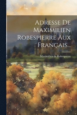Maximilien de Robespierre - Adresse De Maximilien Robespierre Aux Français..., Häftad