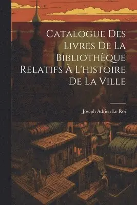 Joseph Adrien Le Roi - Catalogue Des Livres De La Bibliothèque Relatifs À L'histoire De La Ville, Häftad. Tillgänglighet: Lägg i varukorg