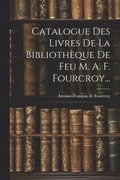 Catalogue Des Livres De La Bibliothque De Feu M. A. F. Fourcroy...