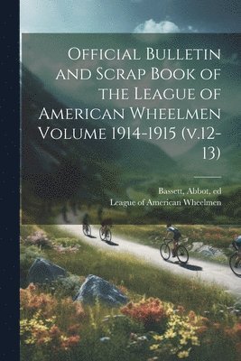 Official Bulletin and Scrap Book of the League of American Wheelmen Volume 1914-1915 (v.12-13)