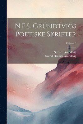 N. F. S. (Nicolai Frederik Grundtvig, Svend Hersleb Grundtvig - N.F.S. Grundtvigs poetiske skrifter; Volume 3, Häftad