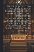 Abr�g� De La D�votion Du Saint Rosaire, Qui Renferme L'origine Et La Formule, L'excellence, L'utilit� Et Les Indulgences Accord�es � Cette Confr�rie....avec La M�thode De Le Dire Et La Formule Dont...