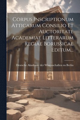 Deutsche Akademie Der Wissenschaften Zu - Corpus Inscriptionum Atticarum Consilio Et Auctoritate Academiae Litterarum Regiae Borussicae Editum..., Häftad