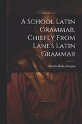 A School Latin Grammar, Chiefly From Lane's Latin Grammar