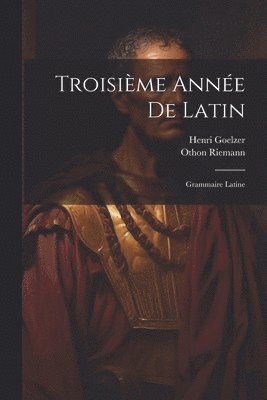 Riemann Othon 1853-1891, Goelzer Henri 1853-1929 - Troisième Année De Latin, Häftad
