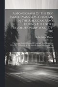 A Monograph Of The Rev. Israel Evans, A.m., Chaplain In The American Army During The Entire Revolutionary War, 1775-1783