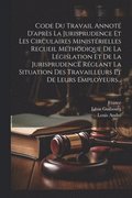 Code Du Travail Annoté D'après La Jurisprudence Et Les Circulaires Ministérielles Recueil Méthodique De La Législation Et De La Jurisprudence Réglant La Situation Des Travailleurs Et De Leurs Emplo...