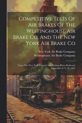 Westinghouse Air Brake Company, New York Air Brake Company - Competitive Tests Of Air Brakes Of The Westinghouse Air Brake Co. And The New York Air Brake Co, Häftad. Tillgänglighet: Lägg i varukorg