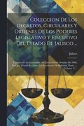 Coleccion De Los Decretos, Circulares Y Ordenes De Los Poderes Legislativo Y Ejecutivo Del Estado De Jalisco ...: Comprende La Legislacin Del Estado