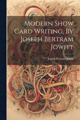Modern Show Card Writing, By Joseph Bertram Jowitt