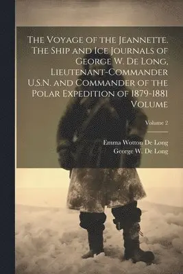 George W. (George Washington) De Long, Emma Wotton De Long - Voyage of the Jeannette. The Ship and ice Journals of George W. De Long, Lieutenant-commander U.S.N. and Commander of the Polar Expedition of 1879-1881 Volume; Volume 2, Häftad. Tillgänglighet: Lägg i varukorg
