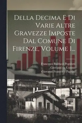 Giovanni Francesco Pagnini, Francesco Balducci Pegolotti, Giovanni Da Uzzano - Della Decima E Di Varie Altre Gravezze Imposte Dal Comune Di Firenze, Volume 1..., Häftad. Tillgänglighet: Tillfälligt slut