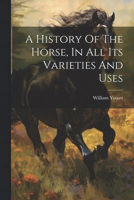 Youatt William - History Of The Horse, In All Its Varieties And Uses, Häftad. Tillgänglighet: Lägg i varukorg
