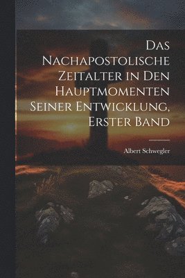Albert Schwegler - nachapostolische Zeitalter in den hauptmomenten seiner Entwicklung, Erster Band, Häftad