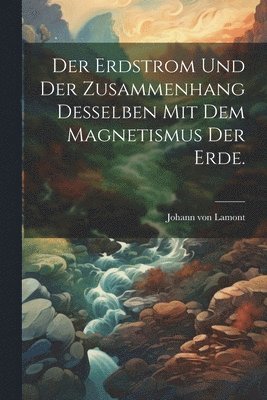 Johann Von Lamont - Erdstrom und der Zusammenhang desselben mit dem Magnetismus der Erde., Häftad