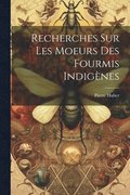 Recherches Sur Les Moeurs Des Fourmis Indigènes