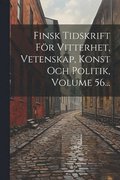Finsk Tidskrift Fr Vitterhet, Vetenskap, Konst Och Politik, Volume 56...