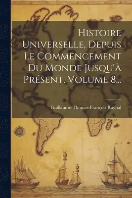 Guillaume-Thomas-François Raynal - Histoire Universelle, Depuis Le Commencement Du Monde Jusqu'à Présent, Volume 8..., Häftad. Tillgänglighet: Lägg i varukorg