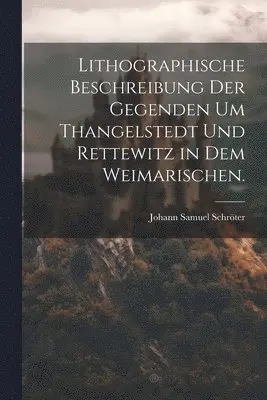 Johann Samuel Schröter - Lithographische Beschreibung der Gegenden um Thangelstedt und Rettewitz in dem Weimarischen., Häftad. Tillgänglighet: Lägg i varukorg
