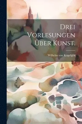 Wilhelm Von Kügelgen - Drei Vorlesungen über Kunst., Häftad. Tillgänglighet: Lägg i varukorg