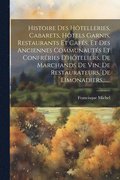 Histoire Des H�telleries, Cabarets, H�tels Garnis, Restaurants Et Caf�s, Et Des Anciennes Communaut�s Et Confr�ries D'h�teliers, De Marchands De Vin, De Restaurateurs, De Limonadiers, ......
