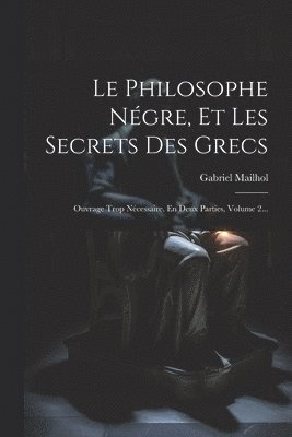 Gabriel Mailhol - Philosophe Négre, Et Les Secrets Des Grecs, Häftad