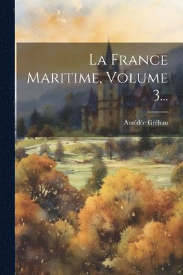 Amédée Gréhan - France Maritime, Volume 3..., Häftad. Tillgänglighet: Lägg i varukorg