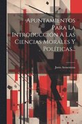 Apuntamientos Para La Introducci�n A Las Ciencias Morales Y Pol�ticas...